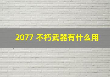 2077 不朽武器有什么用